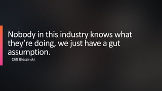 Nobody in this industry knows what
they’re doing, we just have a gut
assumption.
Cliff Bleszinski
 