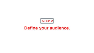 Define your audience.
STEP 2
 