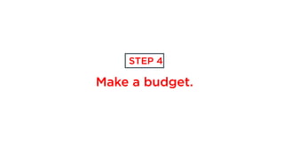 Make a budget.
STEP 4
 