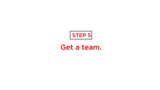 Get a team.
STEP 5
 