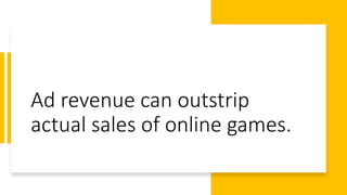 Ad revenue can outstrip
actual sales of online games.
 