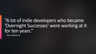 “A lot of indie developers who became
'Overnight Successes' were working at it
for ten years.”
Dan Adelman
 