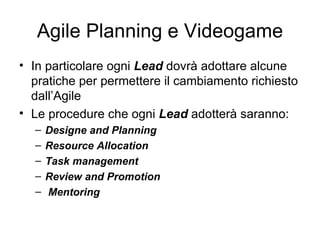 Agile Planning e Videogame <ul><li>In particolare ogni  Lead  dovrà adottare alcune pratiche per permettere il cambiamento...