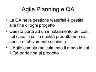 Agile Planning e QA <ul><li>La QA nella gestione waterfall è gestita alla fine di ogni progetto </li></ul><ul><li>Questo p...