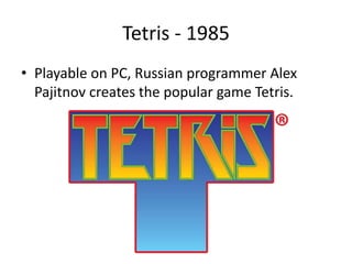 Tetris - 1985
• Playable on PC, Russian programmer Alex
Pajitnov creates the popular game Tetris.
 