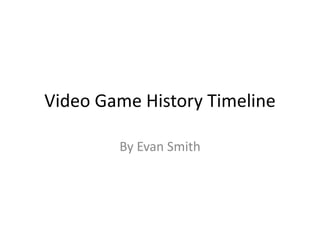 Video Game History Timeline
By Evan Smith
 