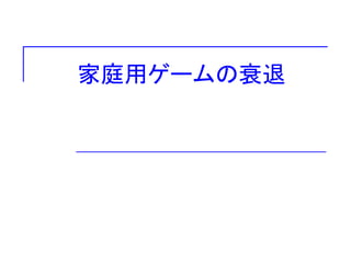 家庭用ゲームの衰退
 