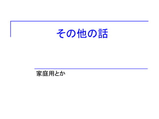 その他の話
家庭用とか
 