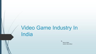 Video Game Industry In
India
By
Melvin Babu
Jenifer John Gilbert
 