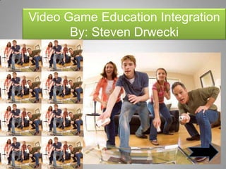 Video Game Education Integration
       By: Steven Drwecki
 