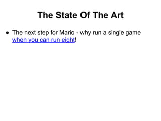 The State Of The Art
● The next step for Mario - why run a single game
when you can run eight!
 