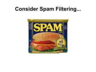 Consider Spam Filtering...
 
