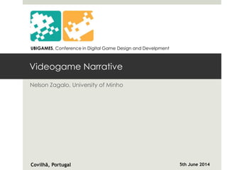 Videogame Narrative
Nelson Zagalo, University of Minho
Covilhã, Portugal 5th June 2014
UBIGAMES, Conference in Digital Game Design and Develpment
 