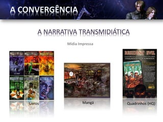 A NARRATIVA TRANSMIDIÁTICA
             Mídia Impressa




Livros               Mangá    Quadrinhos (HQ)
 