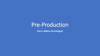 Pre-Production
Harry Adkins-Pennington
 