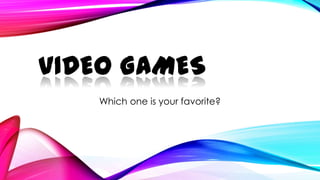VIDEO GAMES
Which one is your favorite?
 