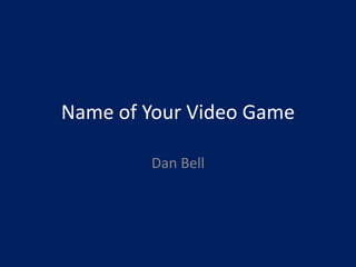 Name of Your Video Game
Dan Bell
 