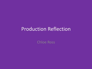 Production Reflection
Chloe Ross
 