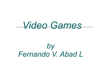 Video Games by Fernando V. Abad L 