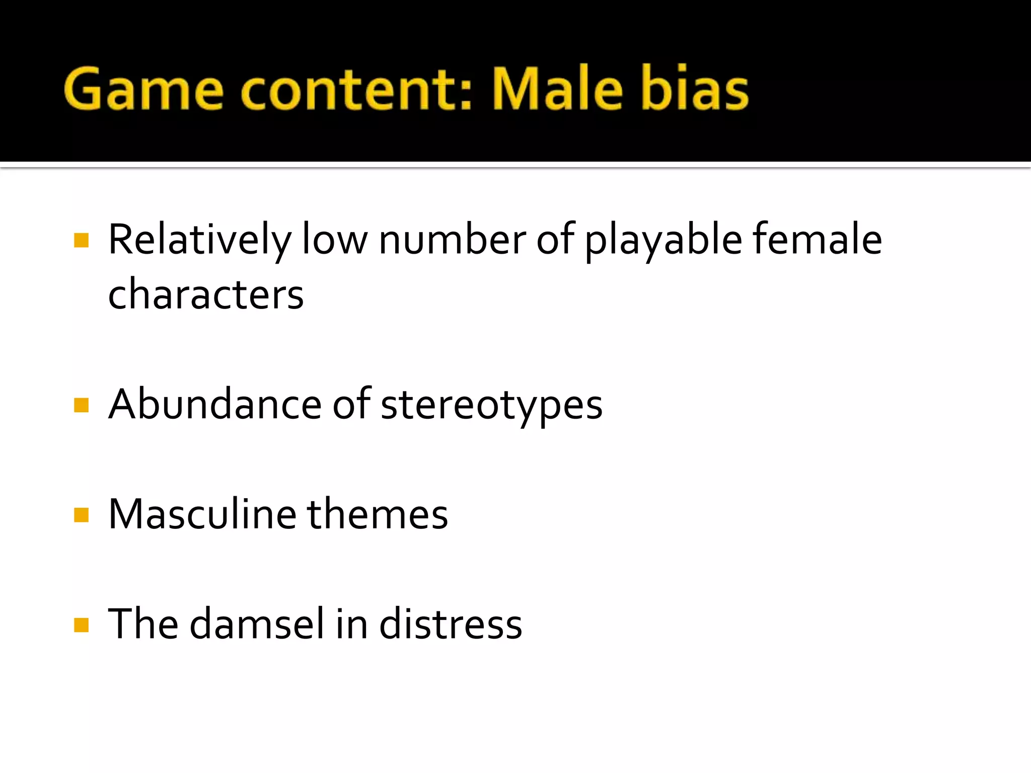 Game content: Male biasRelatively low number of playable female charactersAbundance of stereotypesMasculine themesThe damsel in distress