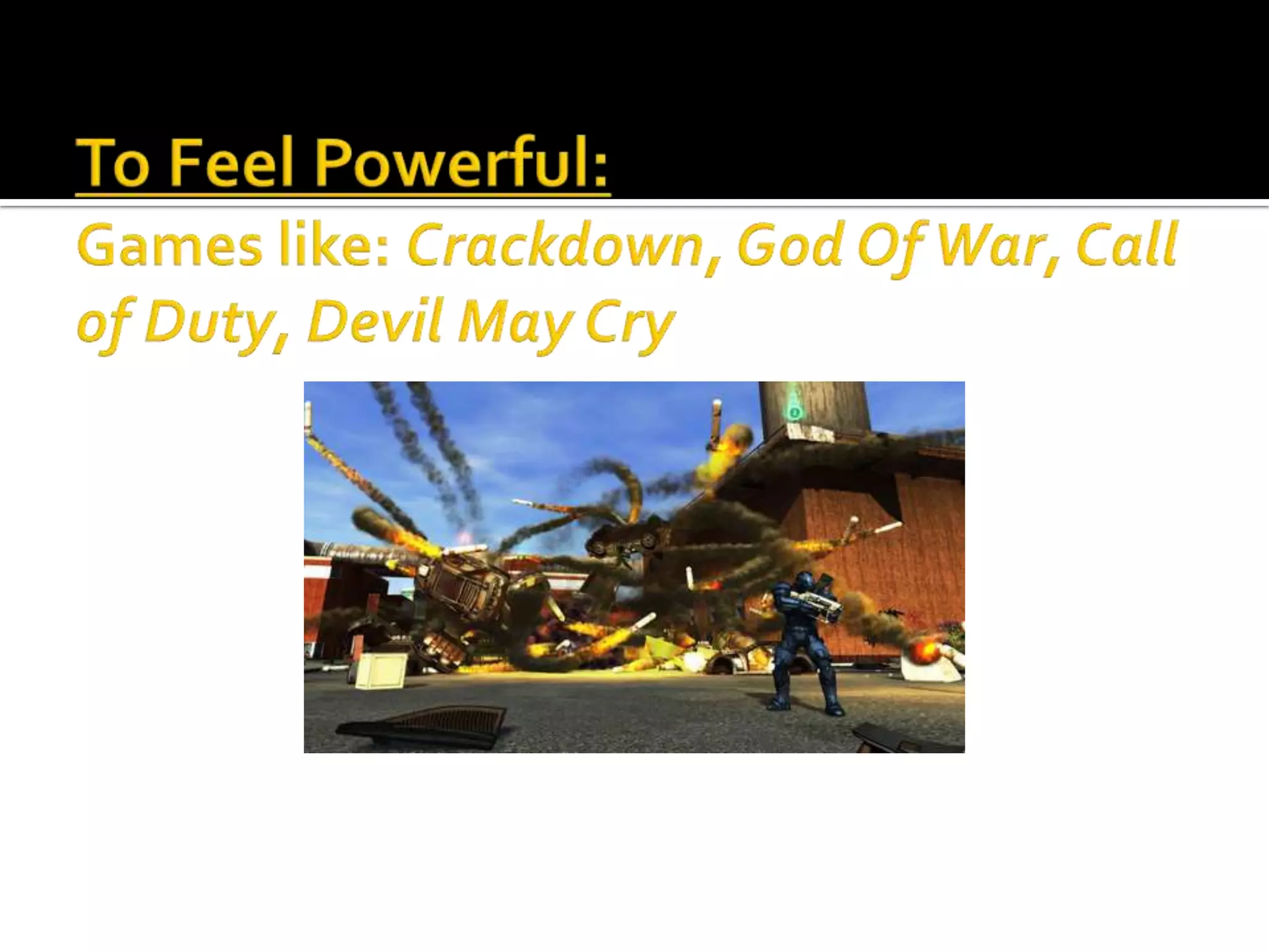 To Feel Powerful:Games like: Crackdown, God Of War, Call of Duty, Devil May Cry