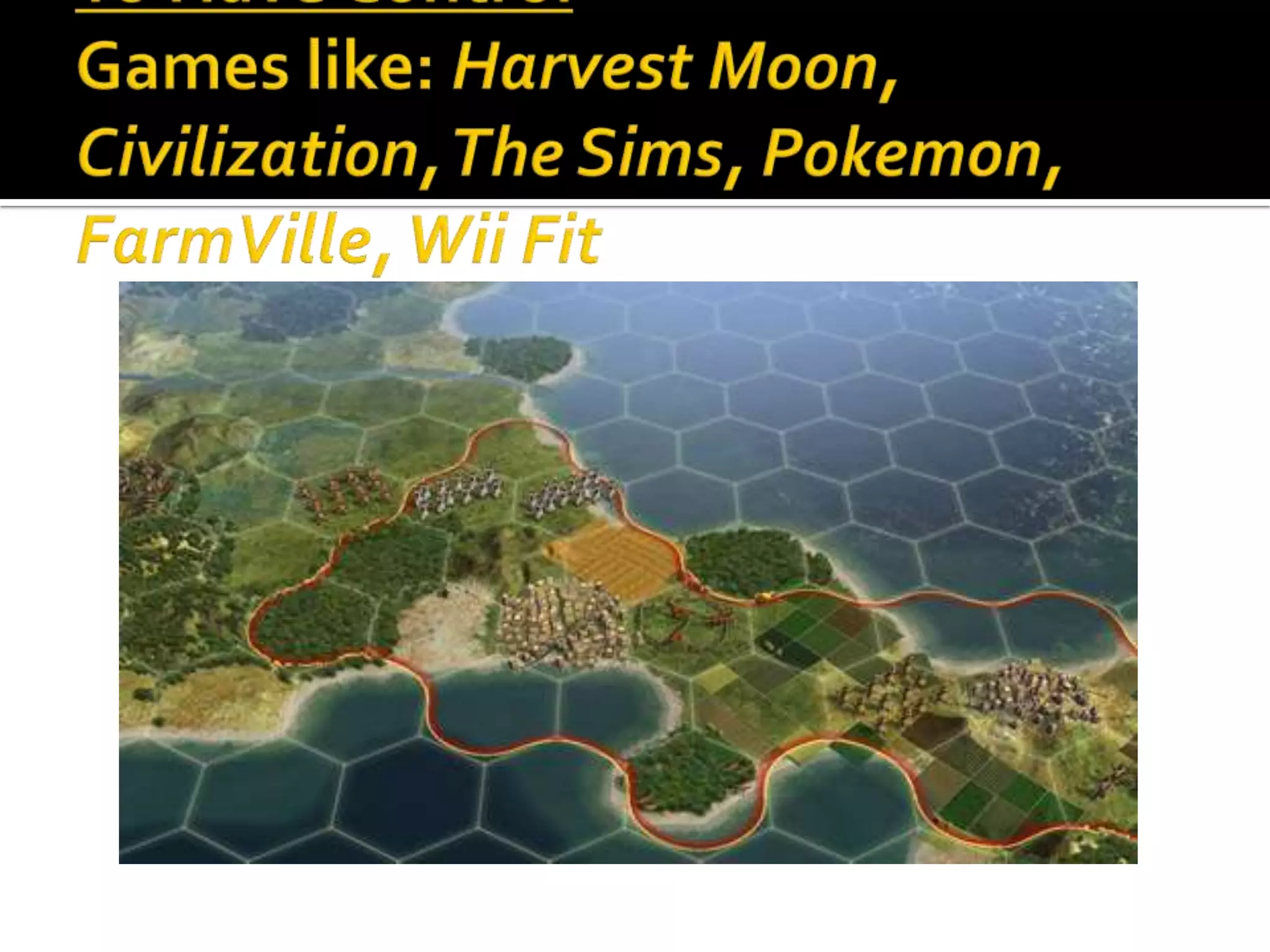 To Have ControlGames like: Harvest Moon, Civilization, The Sims, Pokemon, FarmVille, Wii Fit
