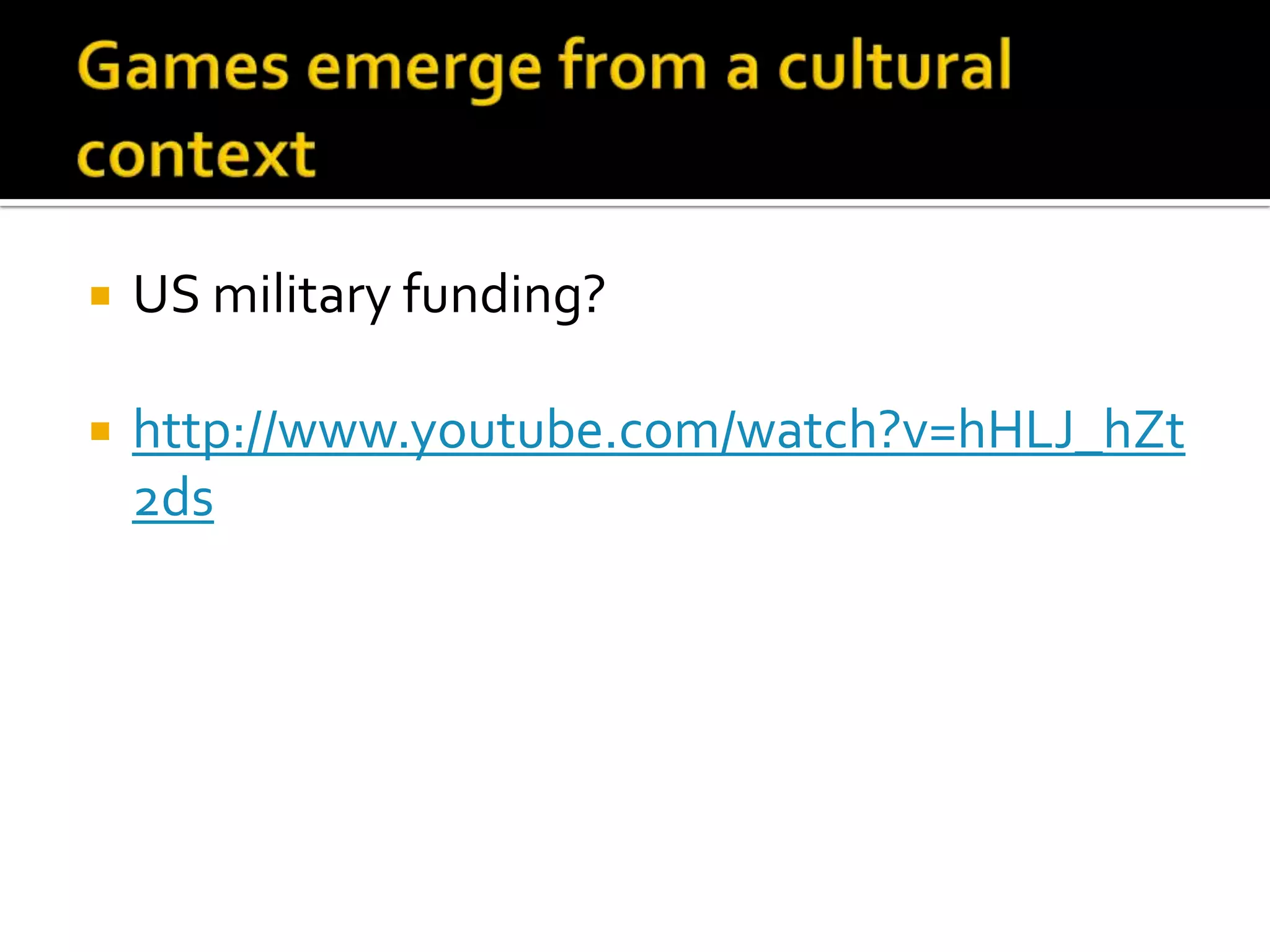Games emerge from a cultural contextUS military funding?http://www.youtube.com/watch?v=hHLJ_hZt2ds