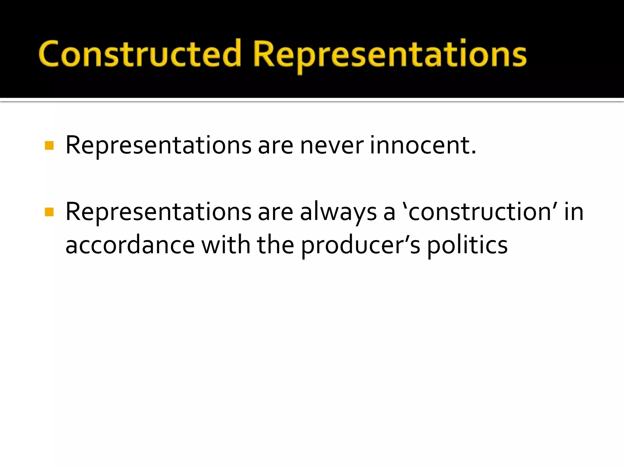 Constructed RepresentationsRepresentations are never innocent.Representations are always a ‘construction’ in accordance with the producer’s politics