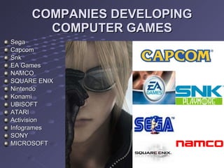 COMPANIES DEVELOPING COMPUTER GAMES Sega Capcom Snk EA Games NAMCO SQUARE ENIX Nintendo Konami UBISOFT ATARI Activision Infogrames SONY MICROSOFT 