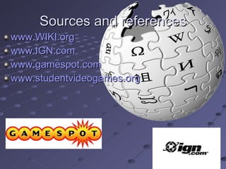 Sources and references www.WIKI.org www.IGN.com www.gamespot.com www.studentvideogames.org 