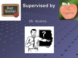 Mr. Ibrahim  Supervised by 