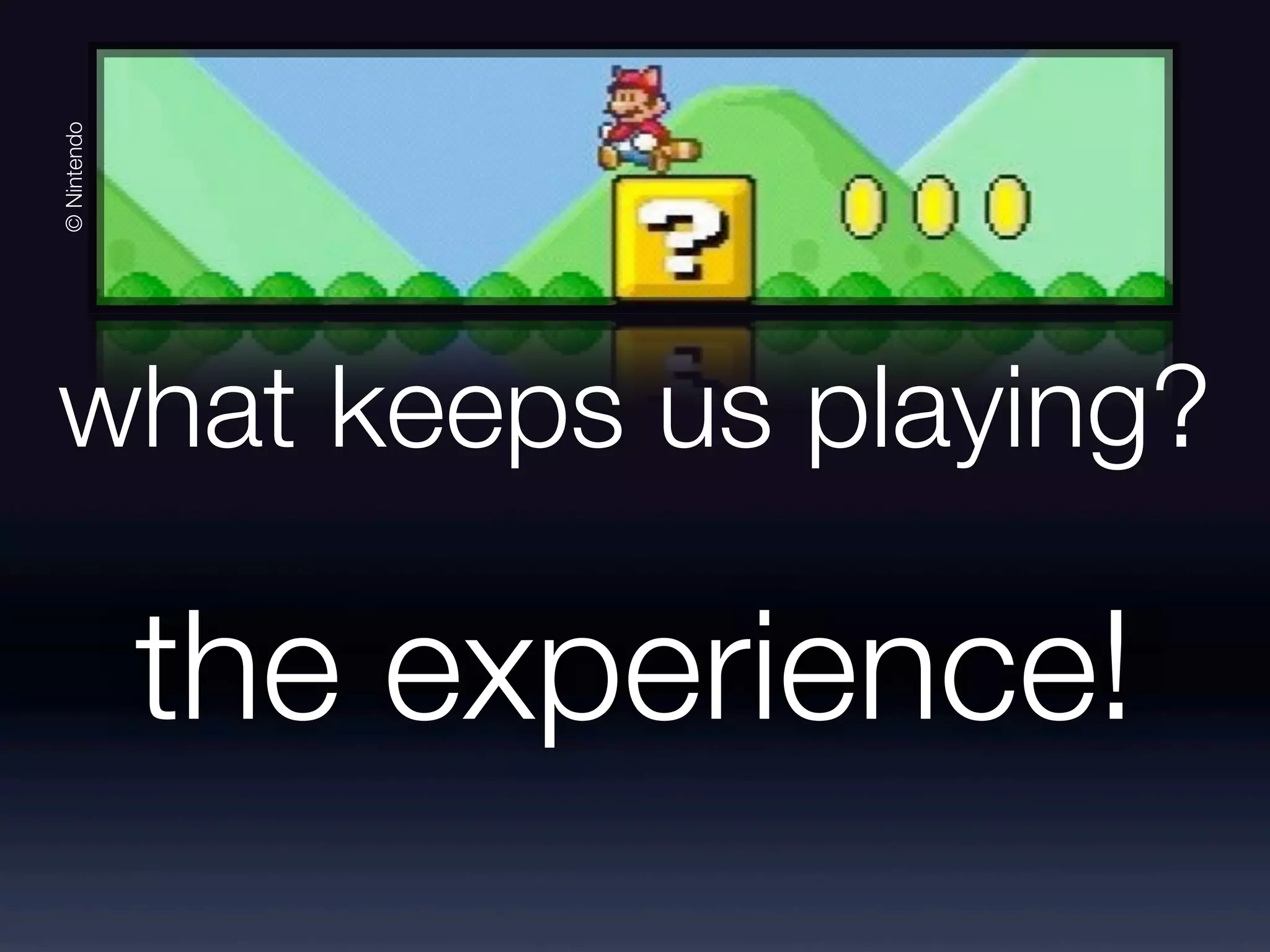 © Nintendo
what keeps us playing?
the experience!
