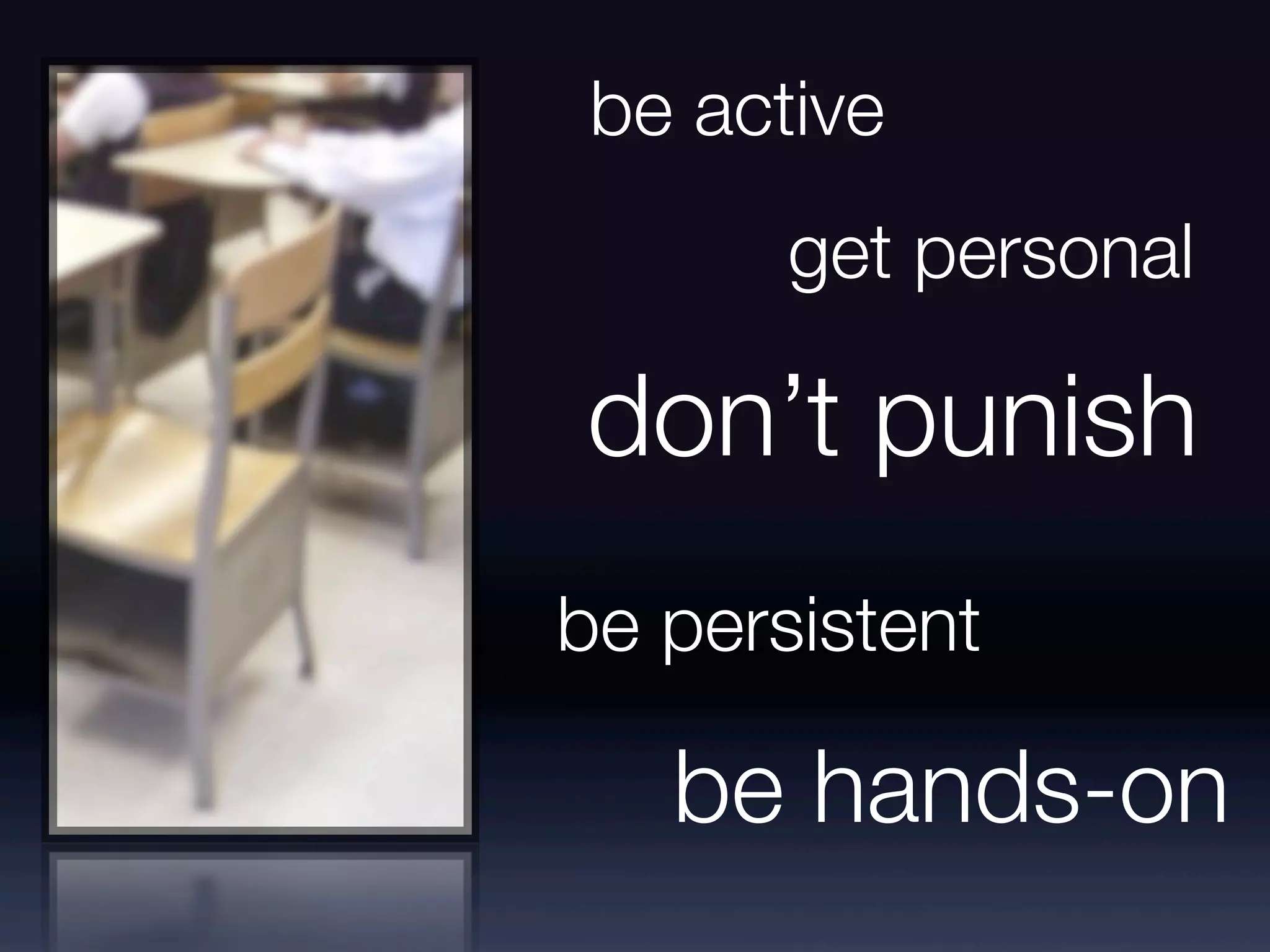 be active
get personal
don’t punish
be persistent
be hands-on