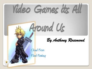 Video Games its All
     Around Us
                     By Anthony Rosemond
     Cloud From
     Final Fantasy
 