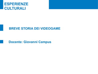 ESPERIENZE
CULTURALI




 BREVE STORIA DEI VIDEOGAME



 Docente: Giovanni Campus
 