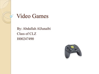Video Games
By: Abdullah AlJunaibi
Class of CLZ
H00247490
 