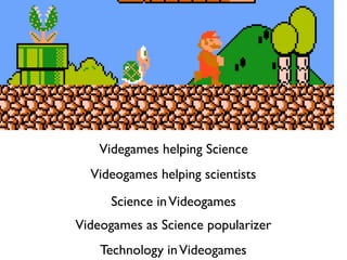 Videgames helping Science
Videogames helping scientists
Science inVideogames
Videogames as Science popularizer
Technology inVideogames
 