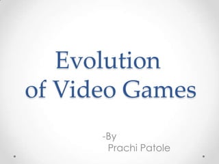 Evolution
of Video Games
-By
Prachi Patole

 