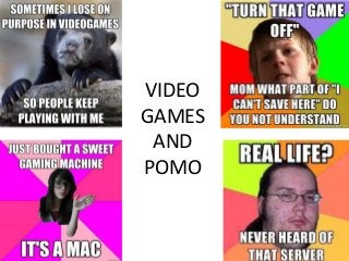 VIDEO
GAMES
AND
POMO
 