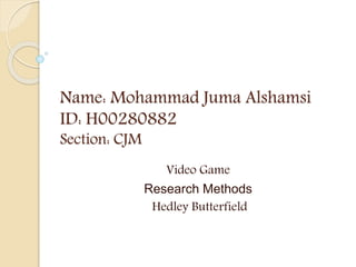 Name: Mohammad Juma Alshamsi
ID: H00280882
Section: CJM
Video Game
Research Methods
Hedley Butterfield
 