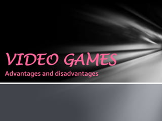 VIDEO GAMES
Advantages and disadvantages

 