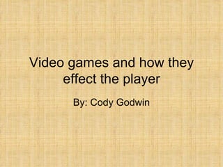 Video games and how they effect the player By: Cody Godwin 