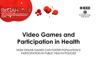 Video Games and
Participation in Health
HOW ONLINE GAMES CAN FOSTER POPULATION’S
PARTICIPATION IN PUBLIC HEALTH POLICIES
 