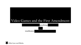 Video Games and the First Amendment:
The importance of pushing boundaries
and
resilience in the face of adversity
Odin Law and Media
 