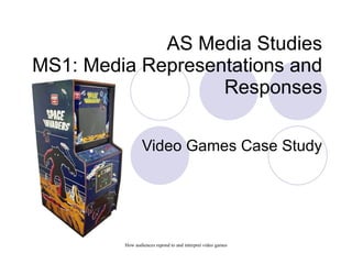 AS Media Studies MS1: Media Representations and Responses Video Games Case Study 