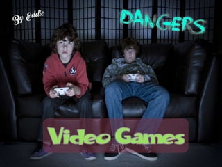 Video games (dangers) by Eddie
