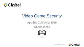 Copyright © 2015, Cigital
Video Game Security
AppSec California 2016
Carter Jones
 