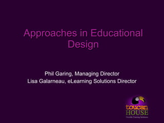 Approaches in Educational
        Design

      Phil Garing, Managing Director
Lisa Galarneau, eLearning Solutions Director
 