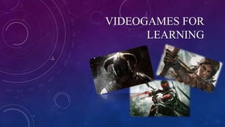 VIDEOGAMES FOR
LEARNING
 