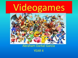 Videogames
Abraham Darkal García
YEAR 4
 
